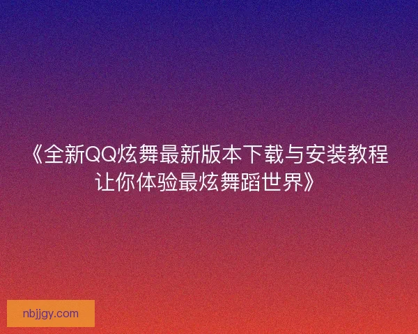《全新QQ炫舞最新版本下载与安装教程 让你体验最炫舞蹈世界》