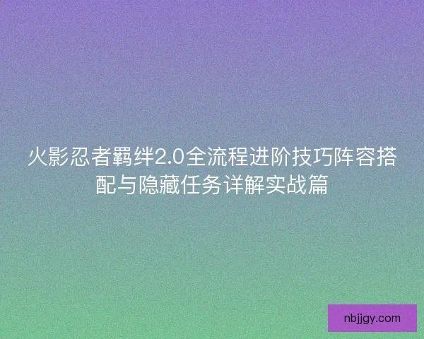 火影忍者羁绊2.0全流程进阶技巧阵容搭配与隐藏任务详解实战篇