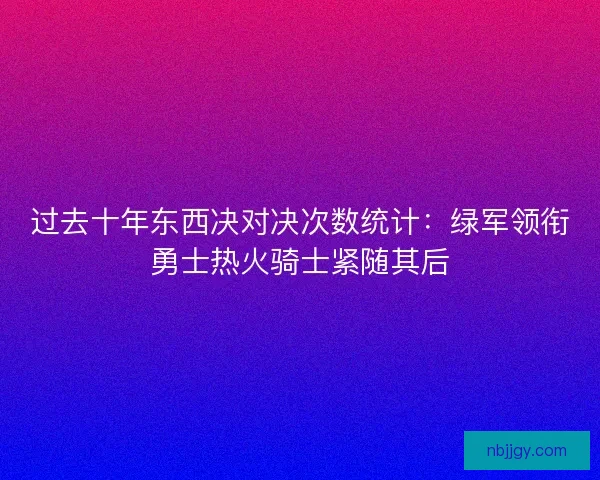 过去十年东西决对决次数统计：绿军领衔勇士热火骑士紧随其后