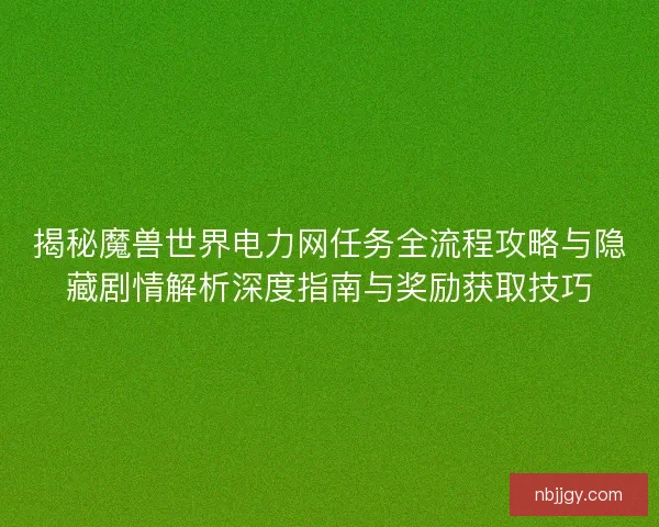 揭秘魔兽世界电力网任务全流程攻略与隐藏剧情解析深度指南与奖励获取技巧 揭秘魔兽世界电力网任务全流程攻略与隐藏剧情解析深度指南与奖励获取技巧