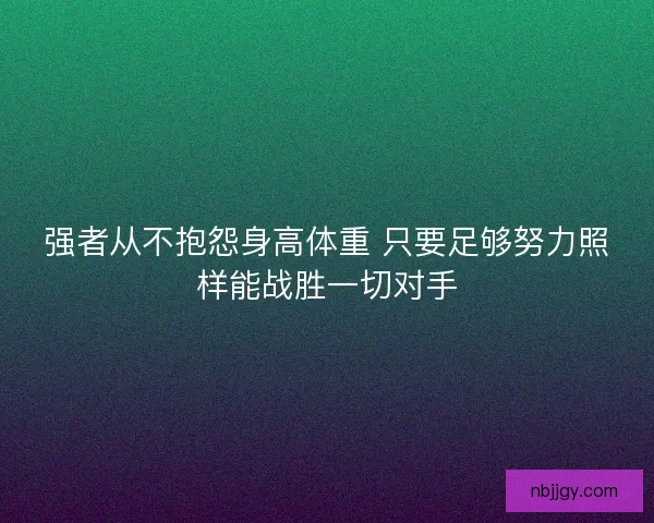 强者从不抱怨身高体重 只要足够努力照样能战胜一切对手 强者从不抱怨身高体重 只要足够努力照样能战胜一切对手