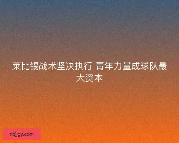 莱比锡战术坚决执行 青年力量成球队最大资本 莱比锡战术坚决执行 青年力量成球队最大资本