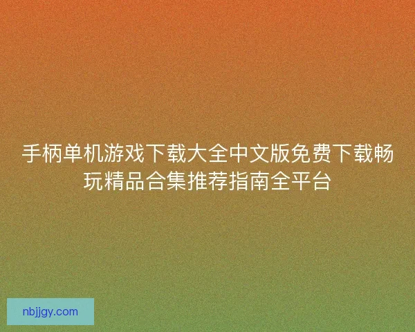 手柄单机游戏下载大全中文版免费下载畅玩精品合集推荐指南全平台 手柄单机游戏下载大全中文版免费下载畅玩精品合集推荐指南全平台