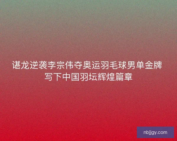 谌龙逆袭李宗伟夺奥运羽毛球男单金牌 写下中国羽坛辉煌篇章 谌龙逆袭李宗伟夺奥运羽毛球男单金牌 写下中国羽坛辉煌篇章