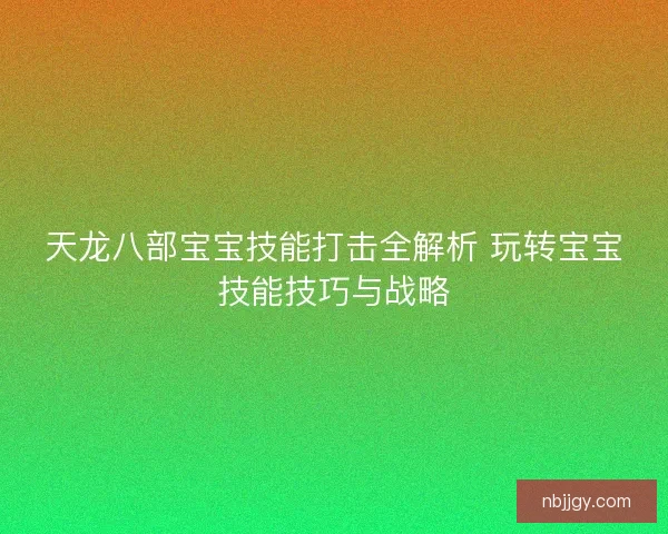天龙八部宝宝技能打击全解析 玩转宝宝技能技巧与战略 天龙八部宝宝技能打击全解析 玩转宝宝技能技巧与战略
