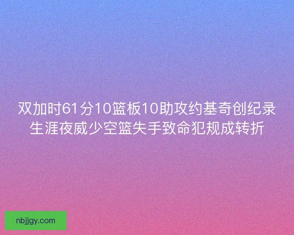 双加时61分10篮板10助攻约基奇创纪录生涯夜威少空篮失手致命犯规成转折 双加时61分10篮板10助攻约基奇创纪录生涯夜威少空篮失手致命犯规成转折